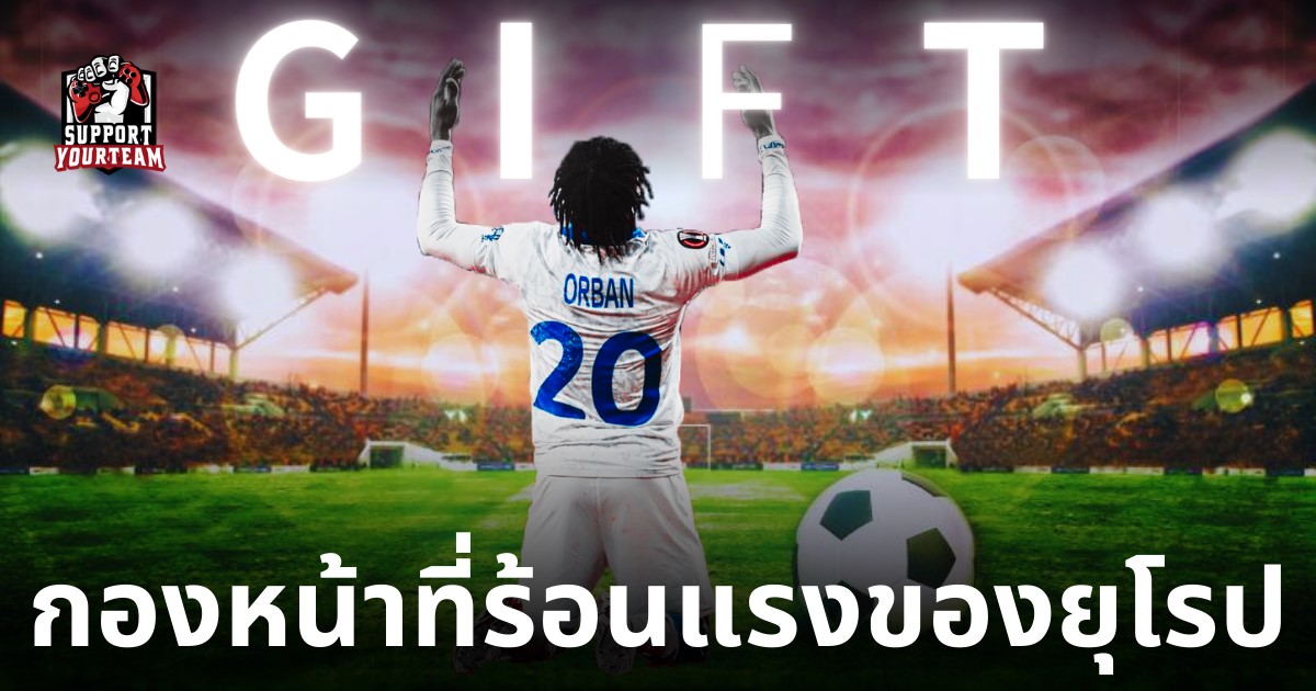 Gift Orbanหนึ่งในกองหน้าที่ร้อนแรงของยุโรป